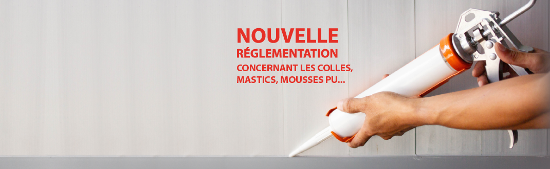 Nouvelle réglementation colles, mastics et mousses PU