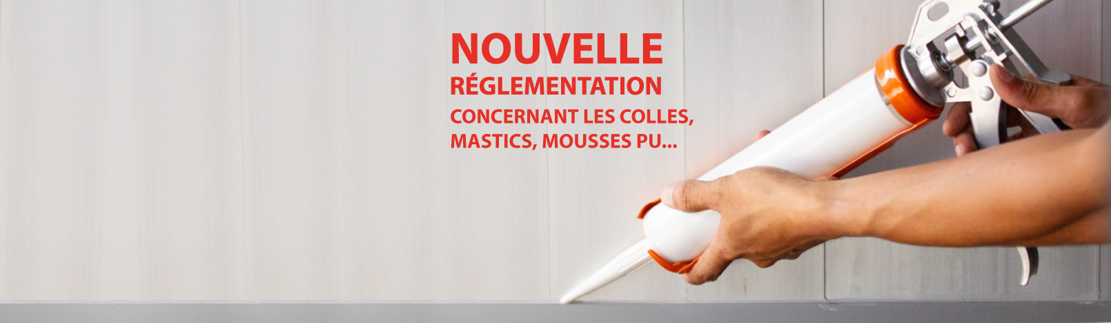 Nouvelle réglementation colles, mastics et mousses PU