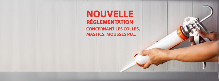 Nouvelle réglementation colles, mastics et mousses PU